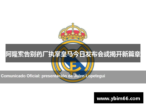 阿隆索告别药厂执掌皇马今日发布会或揭开新篇章