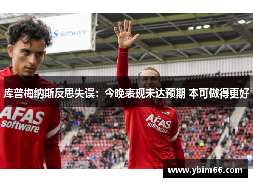 库普梅纳斯反思失误：今晚表现未达预期 本可做得更好