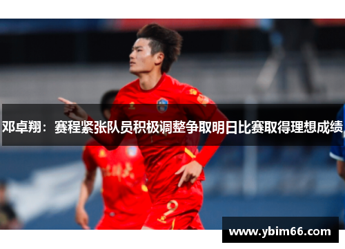 邓卓翔：赛程紧张队员积极调整争取明日比赛取得理想成绩