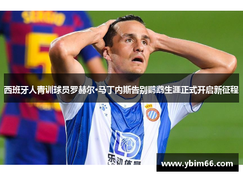 西班牙人青训球员罗赫尔·马丁内斯告别鹦鹉生涯正式开启新征程